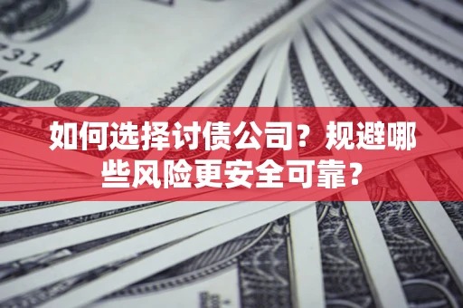 济南如何选择讨债公司？规避哪些风险更安全可靠？