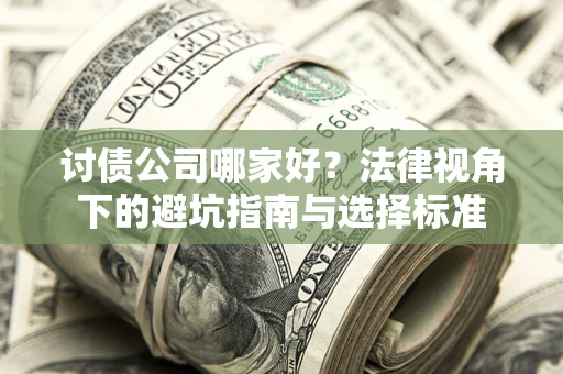 济南讨债公司哪家好？法律视角下的避坑指南与选择标准