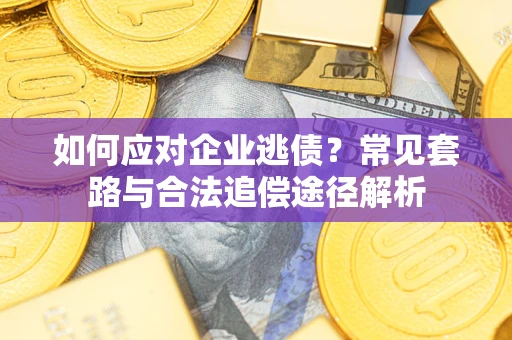 济南如何应对企业逃债？常见套路与合法追偿途径解析