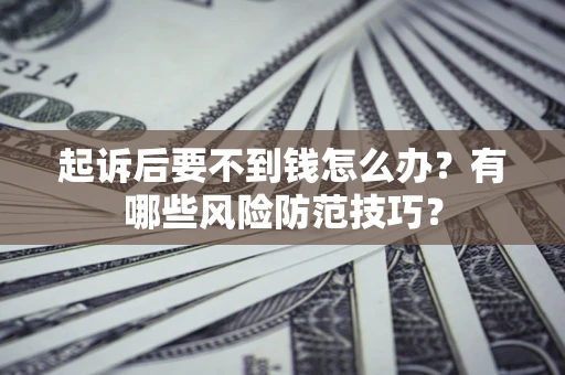 济南起诉后要不到钱怎么办?有哪些风险防范技巧? 济南起诉后要不到钱怎么办?有哪些风险防范技巧?