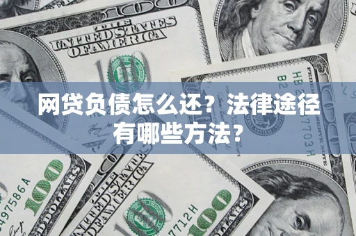 济南网贷负债怎么还？法律途径有哪些方法？