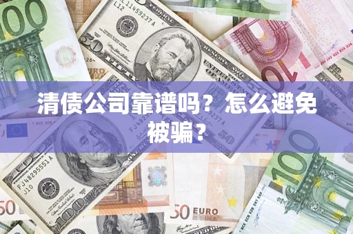 济南清债公司靠谱吗？怎么避免被骗？