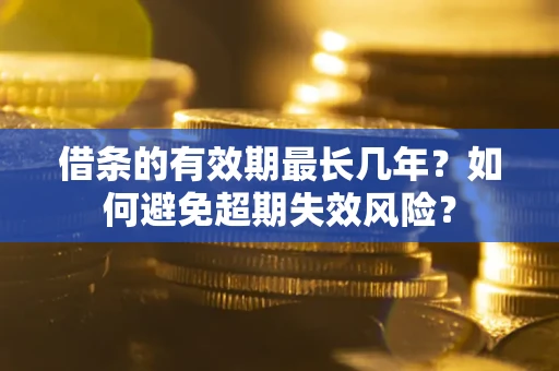 济南借条的有效期最长几年？如何避免超期失效风险？