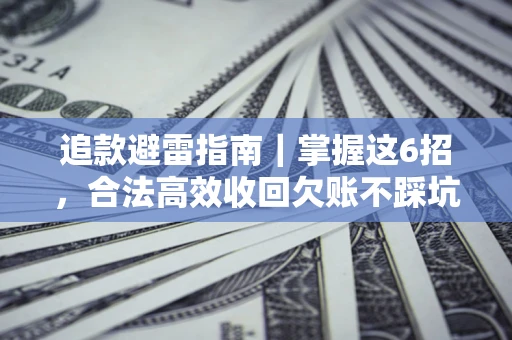 济南追款避雷指南｜掌握这6招，合法高效收回欠账不踩坑