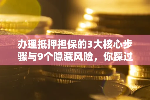 济南办理抵押担保的3大核心步骤与9个隐藏风险，你踩过哪个坑？