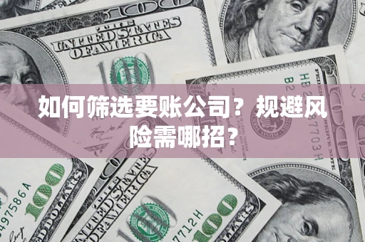 济南如何筛选要账公司？规避风险需哪招？