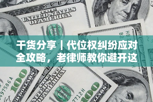 济南干货分享｜代位权纠纷应对全攻略，老律师教你避开这5大雷区