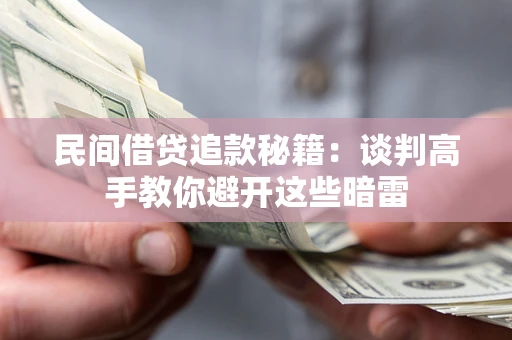 济南民间借贷追款秘籍：谈判高手教你避开这些暗雷