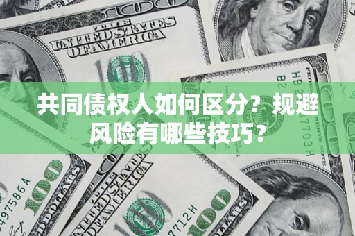 济南共同债权人如何区分？规避风险有哪些技巧？