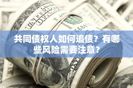 济南共同债权人如何追债？有哪些风险需要注意？