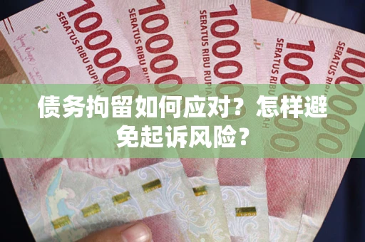 济南债务拘留如何应对？怎样避免起诉风险？