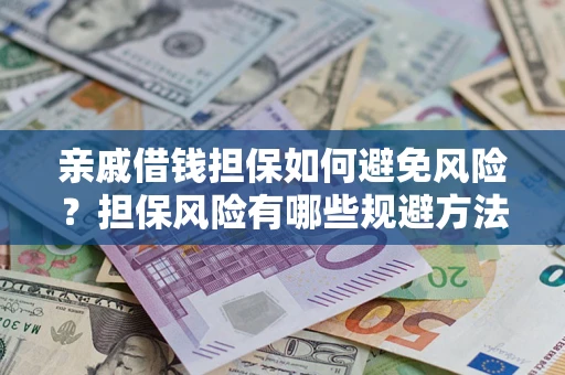 济南亲戚借钱担保如何避免风险？担保风险有哪些规避方法？