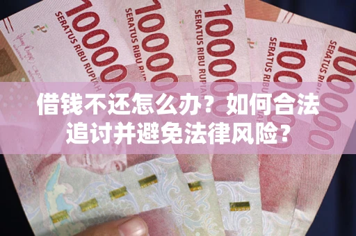 济南借钱不还怎么办？如何合法追讨并避免法律风险？