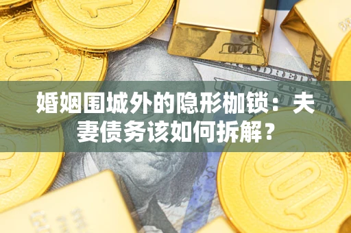 济南婚姻围城外的隐形枷锁：夫妻债务该如何拆解？