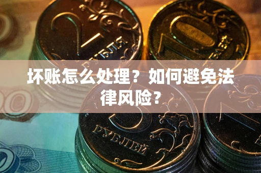 济南坏账怎么处理？如何避免法律风险？