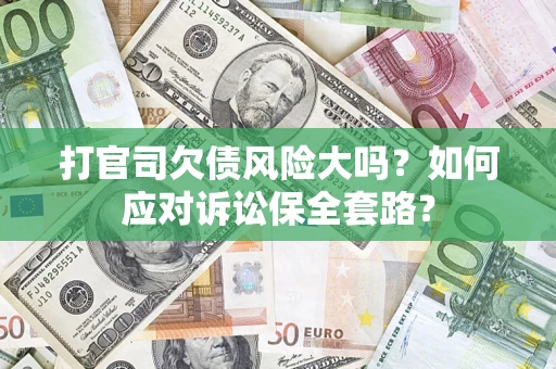 济南打官司欠债风险大吗？如何应对诉讼保全套路？