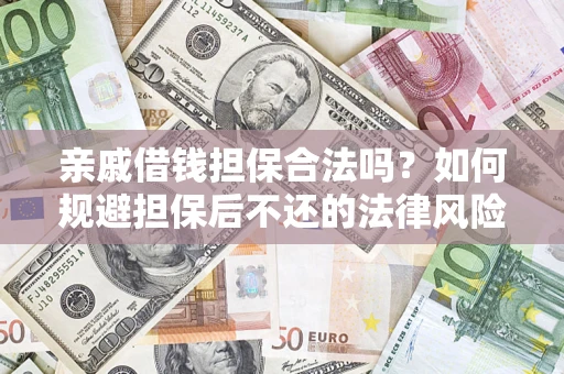 济南亲戚借钱担保合法吗？如何规避担保后不还的法律风险？