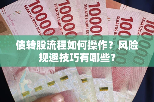 济南债转股流程如何操作？风险规避技巧有哪些？