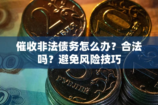 济南催收非法债务怎么办？合法吗？避免风险技巧
