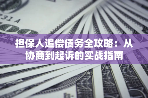济南担保人追偿债务全攻略：从协商到起诉的实战指南