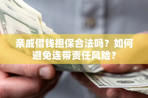 济南亲戚借钱担保合法吗？如何避免连带责任风险？