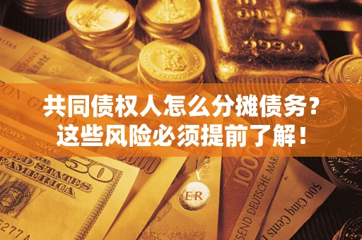 济南共同债权人怎么分摊债务？这些风险必须提前了解！