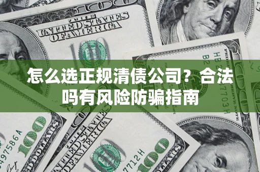 济南怎么选正规清债公司？合法吗有风险防骗指南