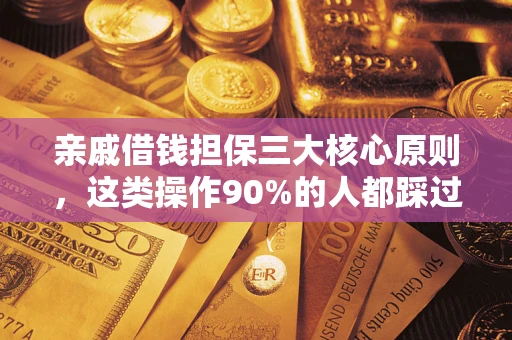 济南亲戚借钱担保三大核心原则，这类操作90%的人都踩过坑！附法院判决案例