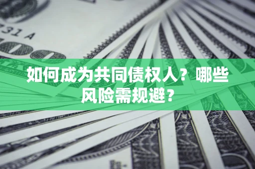 济南如何成为共同债权人？哪些风险需规避？