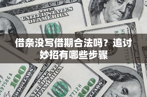 济南借条没写借期合法吗？追讨妙招有哪些步骤