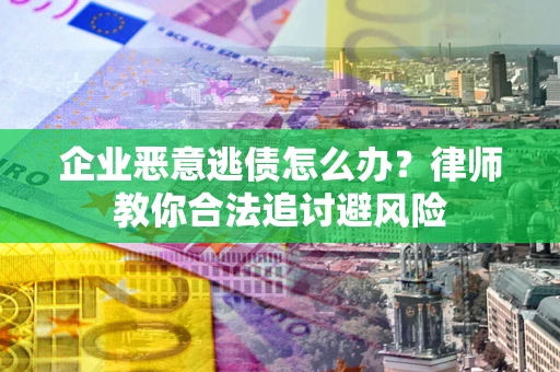 济南企业恶意逃债怎么办？律师教你合法追讨避风险