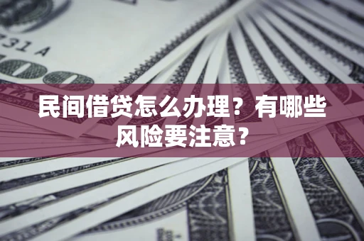 济南民间借贷怎么办理？有哪些风险要注意？