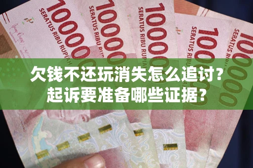 济南欠钱不还玩消失怎么追讨？起诉要准备哪些证据？
