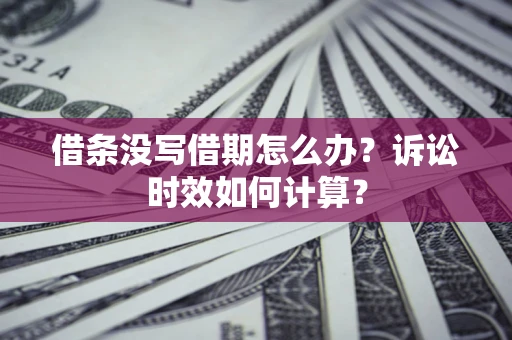 济南借条没写借期怎么办？诉讼时效如何计算？