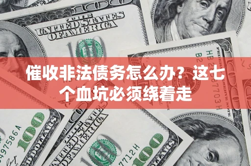 济南催收非法债务怎么办？这七个血坑必须绕着走