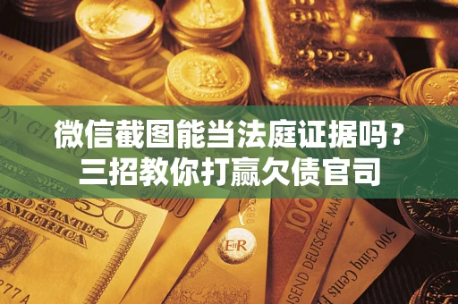 济南微信截图能当法庭证据吗？三招教你打赢欠债官司