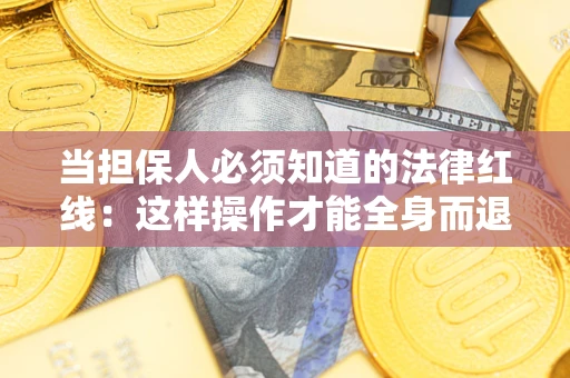 济南当担保人必须知道的法律红线：这样操作才能全身而退