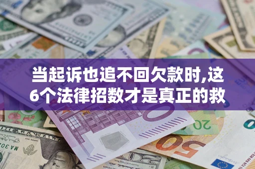济南当起诉也追不回欠款时,这6个法律招数才是真正的救命稻草