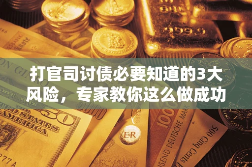 济南打官司讨债必要知道的3大风险，专家教你这么做成功率飙升