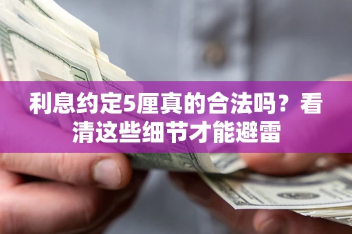 济南利息约定5厘真的合法吗？看清这些细节才能避雷