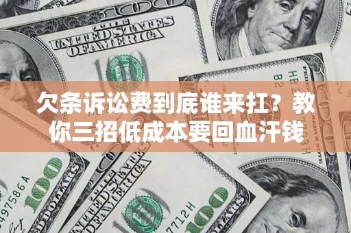 济南欠条诉讼费到底谁来扛？教你三招低成本要回血汗钱