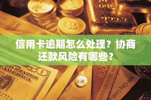 济南信用卡逾期怎么处理？协商还款风险有哪些？